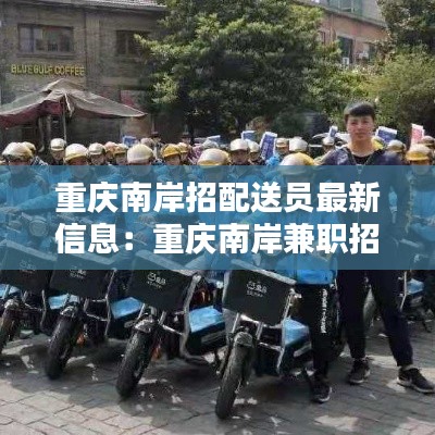 重庆南岸招配送员最新信息：重庆南岸兼职招聘工资日结 