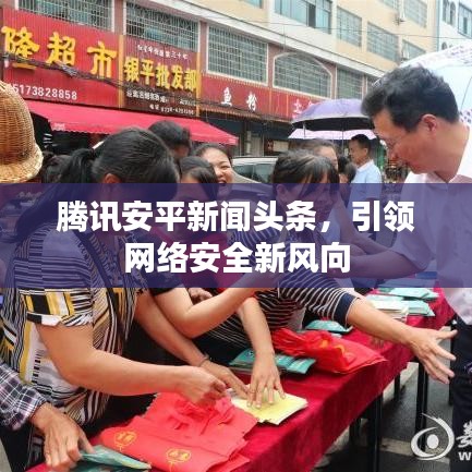 腾讯安平新闻头条，引领网络安全新风向