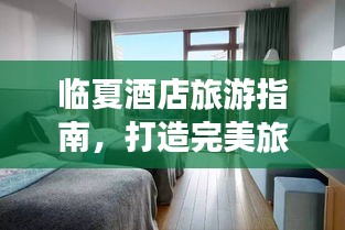 临夏酒店旅游指南，打造完美旅行住宿体验