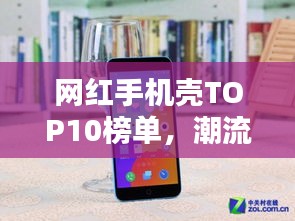 网红手机壳TOP10榜单，潮流必备时尚配件