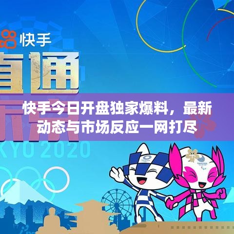 快手今日开盘独家爆料，最新动态与市场反应一网打尽