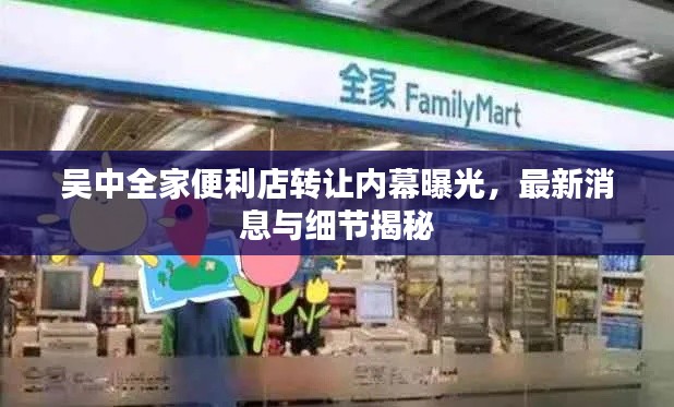 吴中全家便利店转让内幕曝光，最新消息与细节揭秘