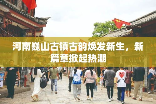 河南巍山古镇古韵焕发新生，新篇章掀起热潮