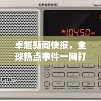 卓越新闻快报，全球热点事件一网打尽今日聚焦
