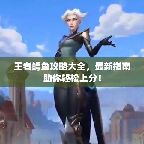 王者鳄鱼攻略大全，最新指南助你轻松上分！