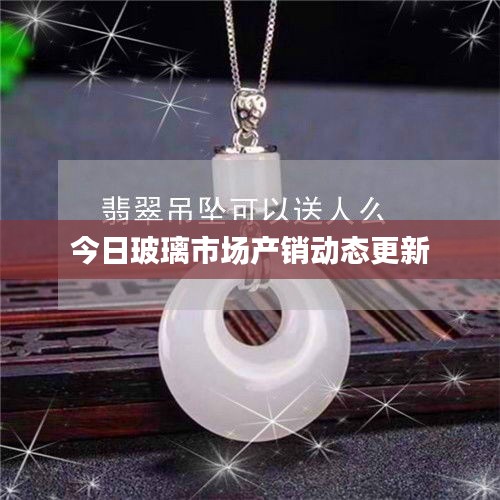 今日玻璃市场产销动态更新
