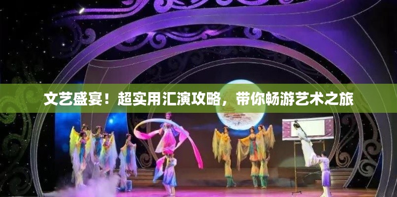 文艺盛宴！超实用汇演攻略，带你畅游艺术之旅