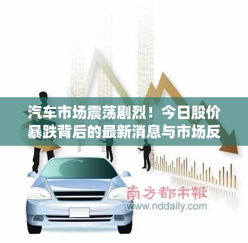 汽车市场震荡剧烈！今日股价暴跌背后的最新消息与市场反应揭秘