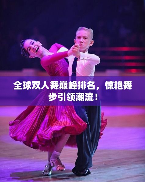 全球双人舞巅峰排名，惊艳舞步引领潮流！
