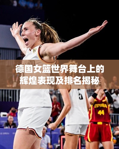 德国女篮世界舞台上的辉煌表现及排名揭秘