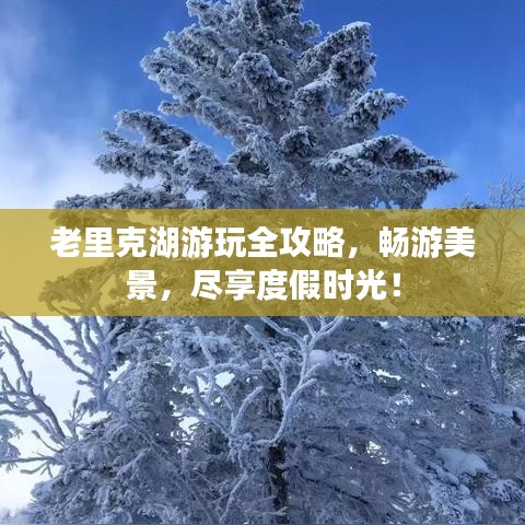 老里克湖游玩全攻略，畅游美景，尽享度假时光！