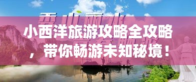 小西洋旅游攻略全攻略，带你畅游未知秘境！
