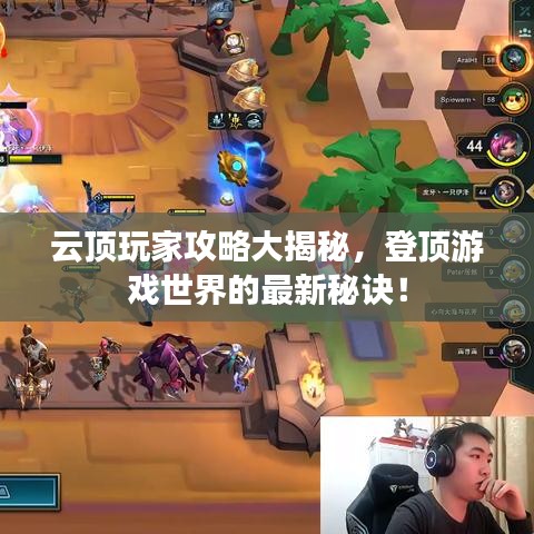 云顶玩家攻略大揭秘，登顶游戏世界的最新秘诀！
