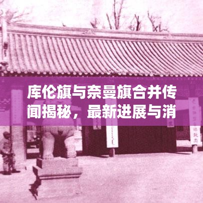 库伦旗与奈曼旗合并传闻揭秘，最新进展与消息动态
