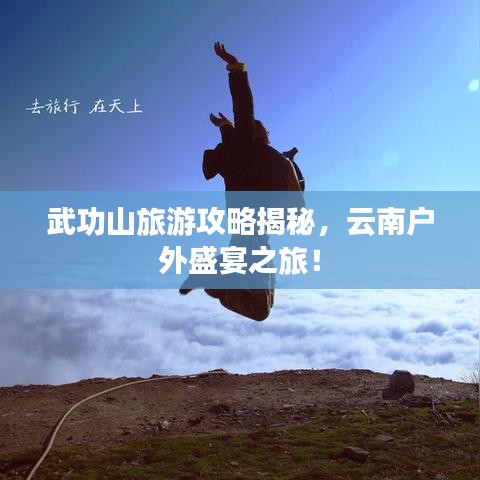 武功山旅游攻略揭秘，云南户外盛宴之旅！