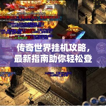 传奇世界挂机攻略，最新指南助你轻松登顶！