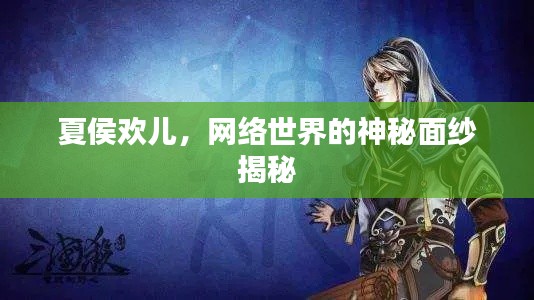 夏侯欢儿，网络世界的神秘面纱揭秘