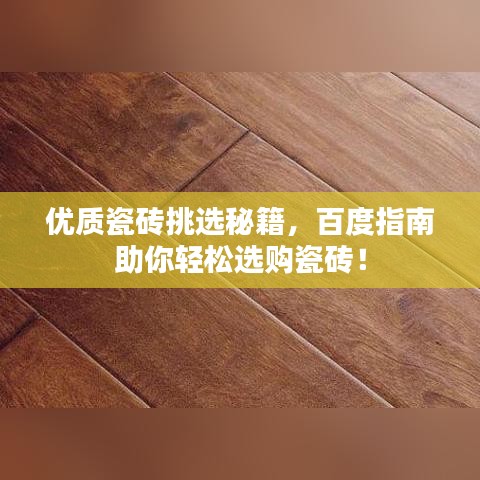 优质瓷砖挑选秘籍，百度指南助你轻松选购瓷砖！