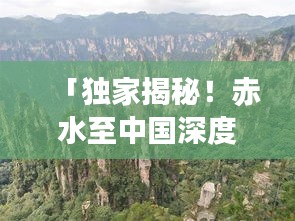 「独家揭秘！赤水至中国深度旅游攻略，带你畅游绝美风光！」