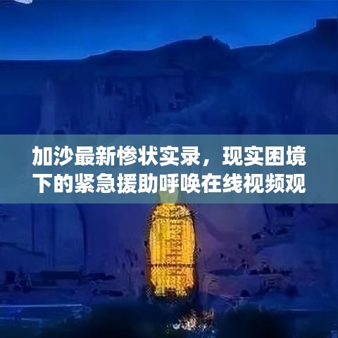 加沙最新惨状实录，现实困境下的紧急援助呼唤在线视频观看
