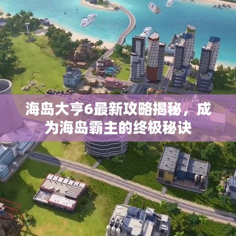 海岛大亨6最新攻略揭秘，成为海岛霸主的终极秘诀