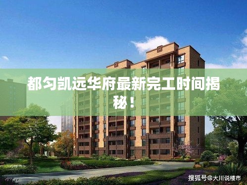 都匀凯远华府最新完工时间揭秘！