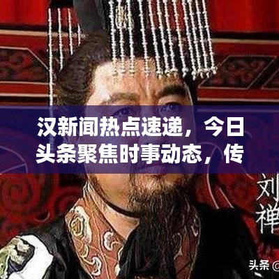 汉新闻热点速递，今日头条聚焦时事动态，传递最新信息资讯