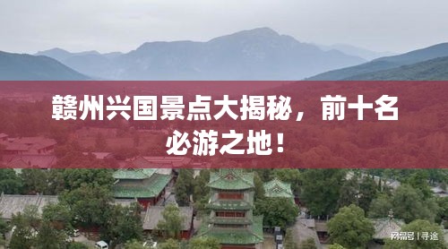 赣州兴国景点大揭秘，前十名必游之地！