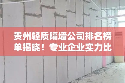 贵州轻质隔墙公司排名榜单揭晓！专业企业实力比拼，首选这些公司！
