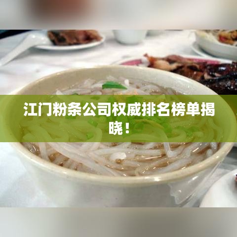 江门粉条公司权威排名榜单揭晓！