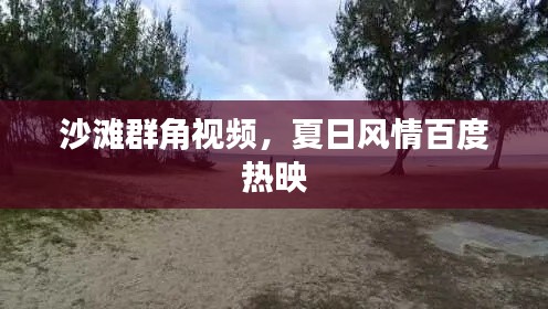 沙滩群角视频，夏日风情百度热映