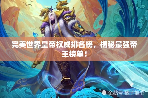 完美世界皇帝权威排名榜，揭秘最强帝王榜单！