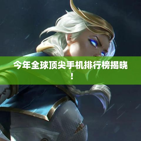今年全球顶尖手机排行榜揭晓！
