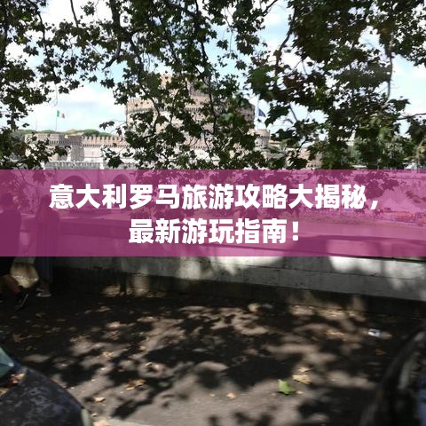 意大利罗马旅游攻略大揭秘，最新游玩指南！