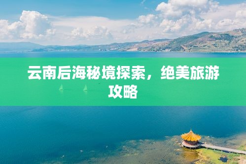 云南后海秘境探索，绝美旅游攻略