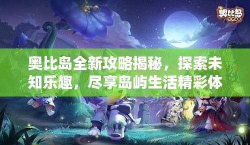 奥比岛全新攻略揭秘，探索未知乐趣，尽享岛屿生活精彩体验