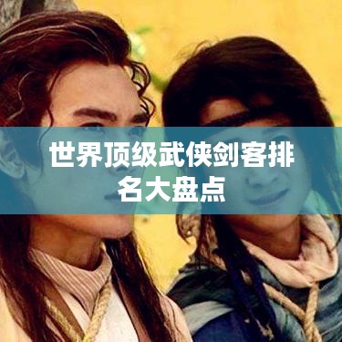 世界顶级武侠剑客排名大盘点