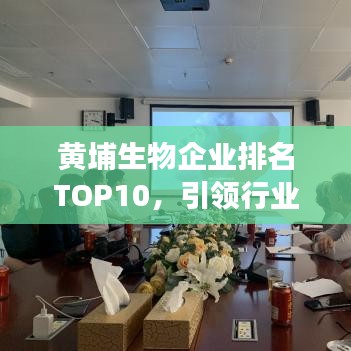 黄埔生物企业排名TOP10，引领行业发展的佼佼者