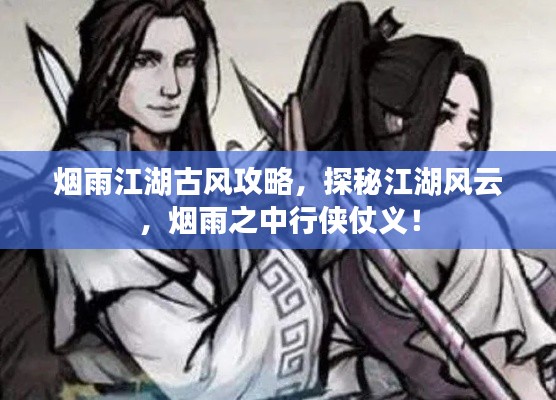 烟雨江湖古风攻略，探秘江湖风云，烟雨之中行侠仗义！