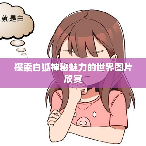 探索白狐神秘魅力的世界图片欣赏